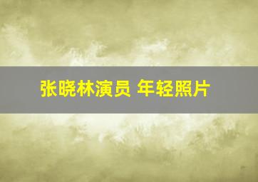 张晓林演员 年轻照片